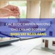 cac buoc chuyen nhuong khi mua can ho ecopark dang vay ngan hang min